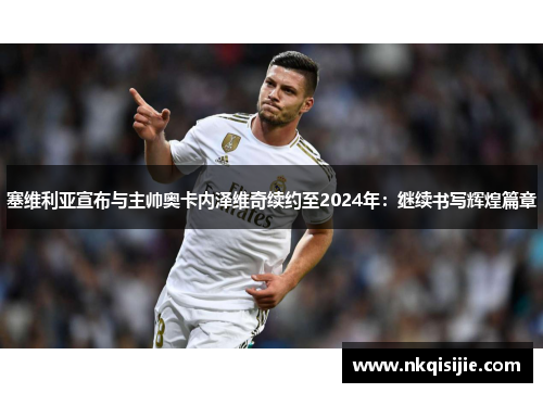 塞维利亚宣布与主帅奥卡内泽维奇续约至2024年：继续书写辉煌篇章