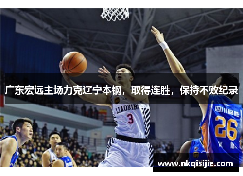广东宏远主场力克辽宁本钢，取得连胜，保持不败纪录