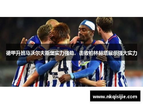 德甲升班马沃尔夫斯堡实力强劲，击败柏林赫塔展示强大实力