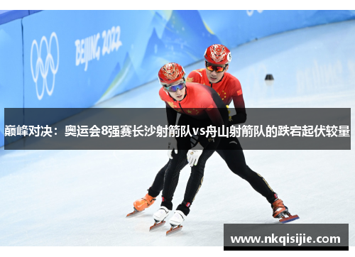 巅峰对决：奥运会8强赛长沙射箭队vs舟山射箭队的跌宕起伏较量