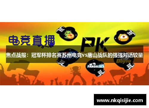 焦点战报：冠军杯排名赛苏州电竞vs唐山战队的强强对话较量