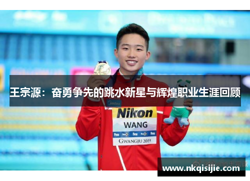 王宗源：奋勇争先的跳水新星与辉煌职业生涯回顾
