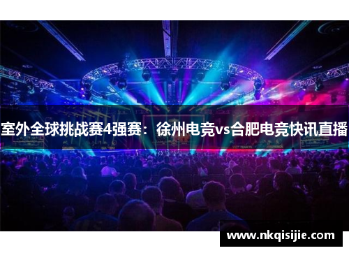 室外全球挑战赛4强赛：徐州电竞vs合肥电竞快讯直播