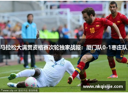 马拉松大满贯资格赛次轮独家战报：厦门队0-1枣庄队