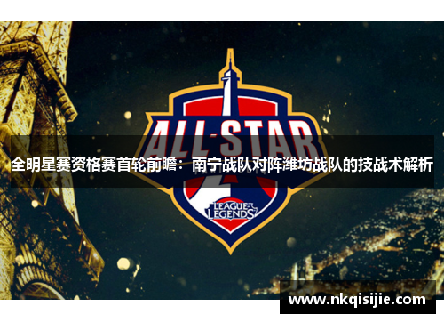 全明星赛资格赛首轮前瞻：南宁战队对阵潍坊战队的技战术解析