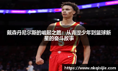 戴森丹尼尔斯的崛起之路：从青涩少年到篮球新星的奋斗故事
