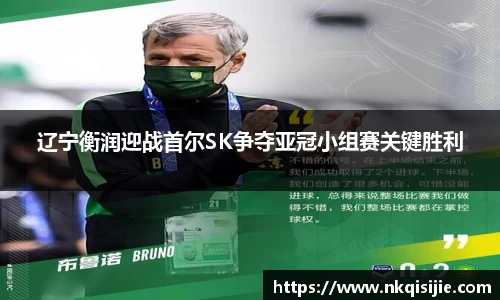 辽宁衡润迎战首尔SK争夺亚冠小组赛关键胜利