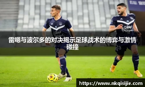 雷嗯与波尔多的对决揭示足球战术的博弈与激情碰撞