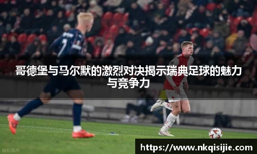 哥德堡与马尔默的激烈对决揭示瑞典足球的魅力与竞争力